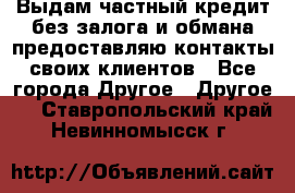 Выдам частный кредит без залога и обмана предоставляю контакты своих клиентов - Все города Другое » Другое   . Ставропольский край,Невинномысск г.